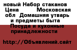  новый Набор стаканов. › Цена ­ 700 - Московская обл. Домашняя утварь и предметы быта » Посуда и кухонные принадлежности   